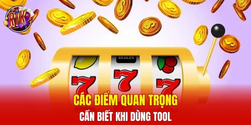 Các điểm quan trọng cần biết khi dùng tool