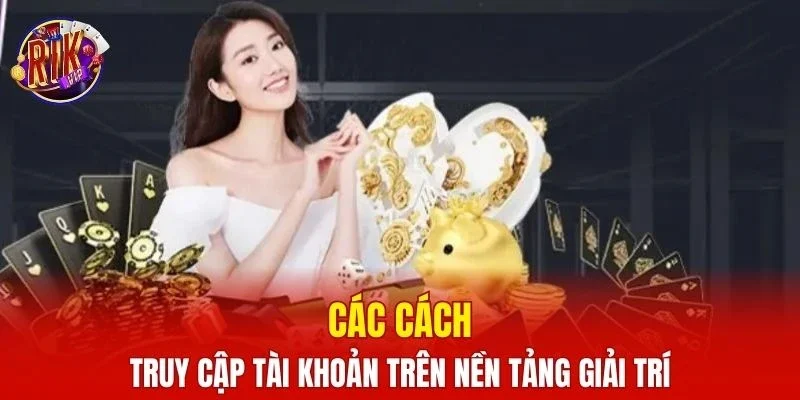Các cách truy cập tài khoản trên nền tảng giải trí