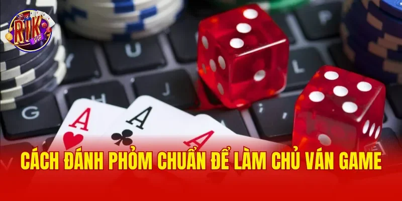 Cách đánh phỏm chuẩn để làm chủ ván game