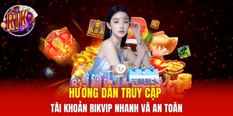 Hướng dẫn truy cập tài khoản RIKVIP nhanh và an toàn