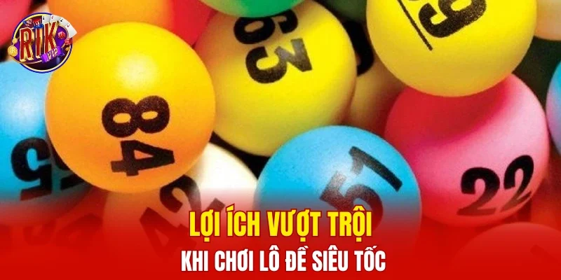 Lợi ích vượt trội khi chơi lô đề siêu tốc
