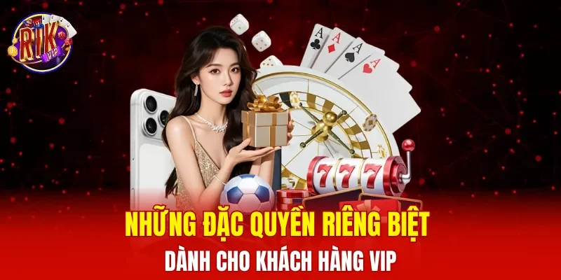 Những đặc quyền riêng biệt dành cho khách hàng VIP