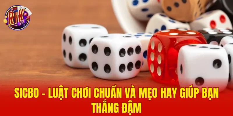 Sicbo - Luật Chơi Chuẩn Và Mẹo Hay Giúp Bạn Thắng Đậm