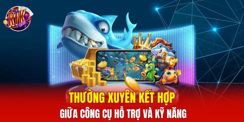 Thường xuyên kết hợp giữa công cụ hỗ trợ và kỹ năng