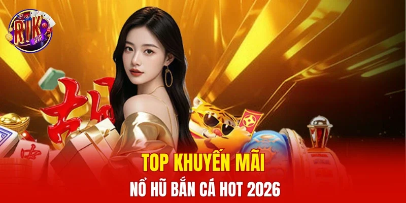 Top khuyến mãi nổ hũ bắn cá hot 2026