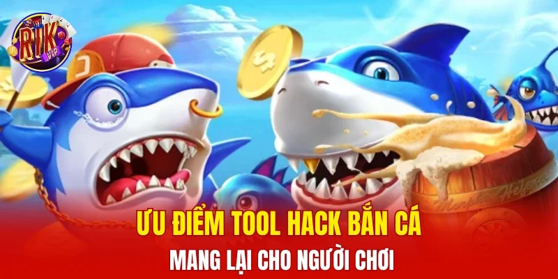 Ưu điểm tool hack bắn cá mang lại cho người chơi